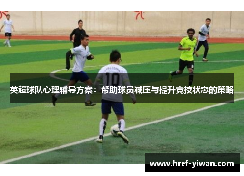 英超球队心理辅导方案：帮助球员减压与提升竞技状态的策略