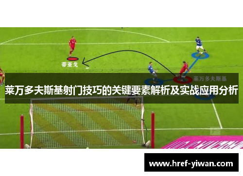 莱万多夫斯基射门技巧的关键要素解析及实战应用分析