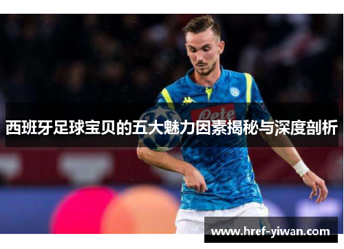 西班牙足球宝贝的五大魅力因素揭秘与深度剖析 西班牙足球宝贝的五大魅力因素揭秘与深度剖析