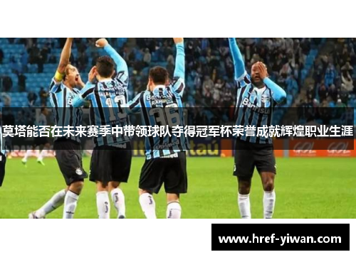 莫塔能否在未来赛季中带领球队夺得冠军杯荣誉成就辉煌职业生涯