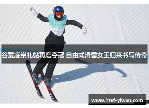 谷爱凌崇礼站再度夺冠 自由式滑雪女王归来书写传奇 谷爱凌崇礼站再度夺冠 自由式滑雪女王归来书写传奇