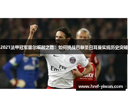 2021法甲冠军里尔崛起之路：如何挑战巴黎圣日耳曼实现历史突破