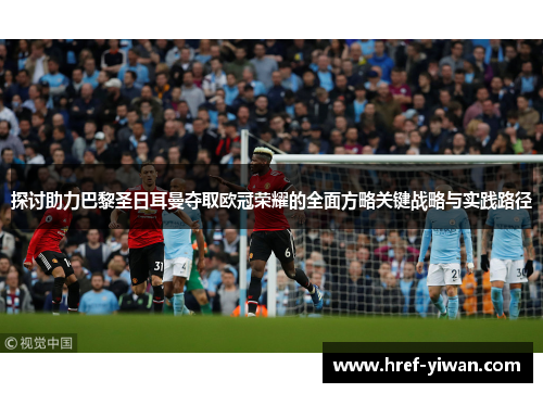 探讨助力巴黎圣日耳曼夺取欧冠荣耀的全面方略关键战略与实践路径 探讨助力巴黎圣日耳曼夺取欧冠荣耀的全面方略关键战略与实践路径