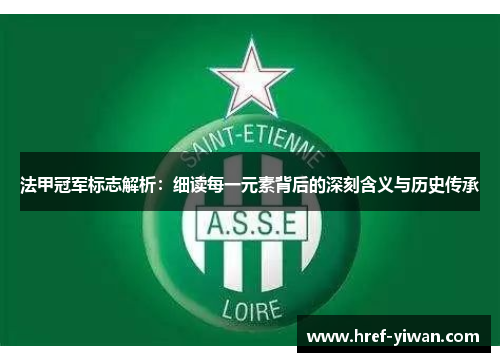法甲冠军标志解析:细读每一元素背后的深刻含义与历史传承 法甲冠军标志解析:细读每一元素背后的深刻含义与历史传承