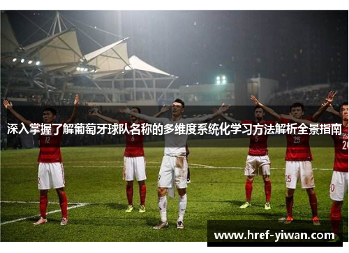 深入掌握了解葡萄牙球队名称的多维度系统化学习方法解析全景指南