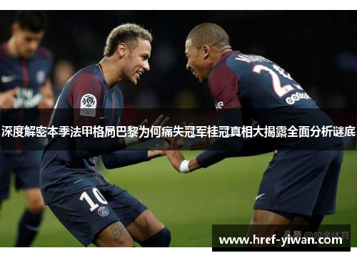 深度解密本季法甲格局巴黎为何痛失冠军桂冠真相大揭露全面分析谜底