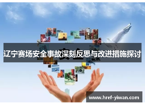 辽宁赛场安全事故深刻反思与改进措施探讨 辽宁赛场安全事故深刻反思与改进措施探讨