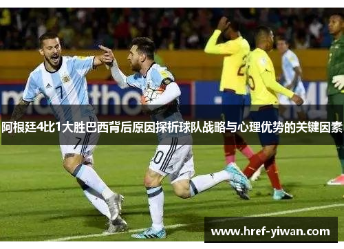 阿根廷4比1大胜巴西背后原因探析球队战略与心理优势的关键因素