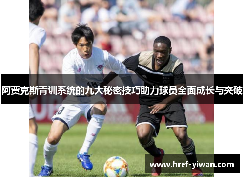 阿贾克斯青训系统的九大秘密技巧助力球员全面成长与突破 阿贾克斯青训系统的九大秘密技巧助力球员全面成长与突破