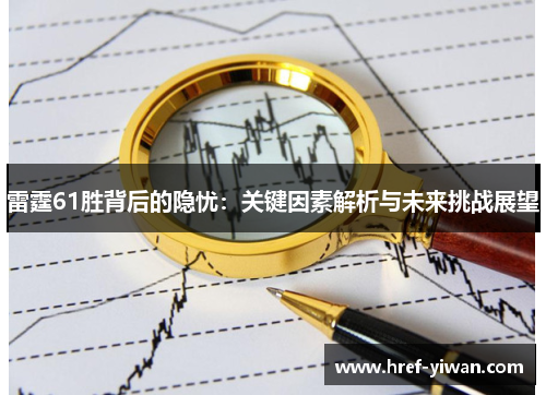 雷霆61胜背后的隐忧:关键因素解析与未来挑战展望 雷霆61胜背后的隐忧:关键因素解析与未来挑战展望