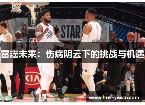 雷霆未来:伤病阴云下的挑战与机遇 雷霆未来:伤病阴云下的挑战与机遇
