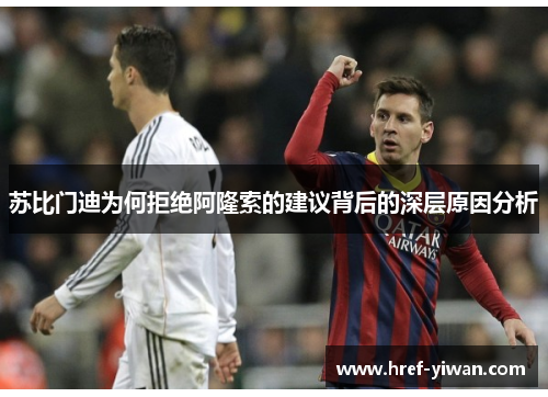 苏比门迪为何拒绝阿隆索的建议背后的深层原因分析 苏比门迪为何拒绝阿隆索的建议背后的深层原因分析