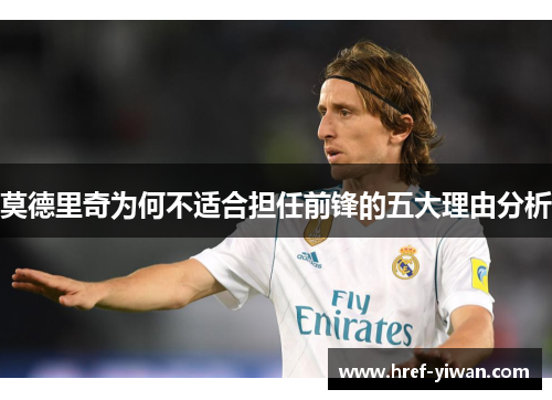 莫德里奇为何不适合担任前锋的五大理由分析 莫德里奇为何不适合担任前锋的五大理由分析