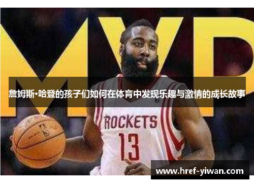 詹姆斯·哈登的孩子们如何在体育中发现乐趣与激情的成长故事 詹姆斯·哈登的孩子们如何在体育中发现乐趣与激情的成长故事