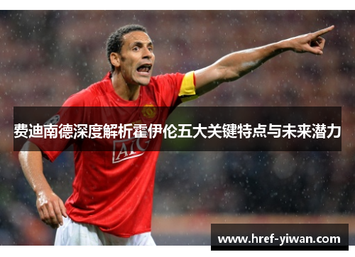 费迪南德深度解析霍伊伦五大关键特点与未来潜力 费迪南德深度解析霍伊伦五大关键特点与未来潜力