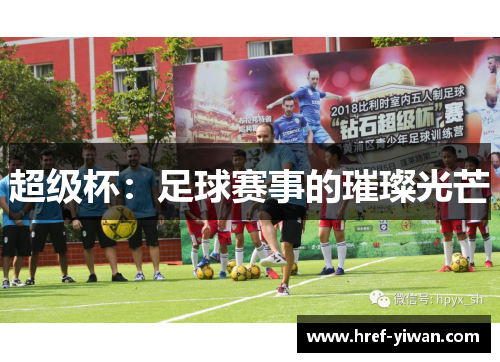 超级杯:足球赛事的璀璨光芒 超级杯:足球赛事的璀璨光芒