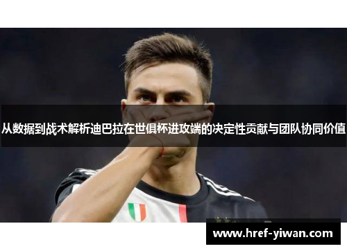 从数据到战术解析迪巴拉在世俱杯进攻端的决定性贡献与团队协同价值 从数据到战术解析迪巴拉在世俱杯进攻端的决定性贡献与团队协同价值