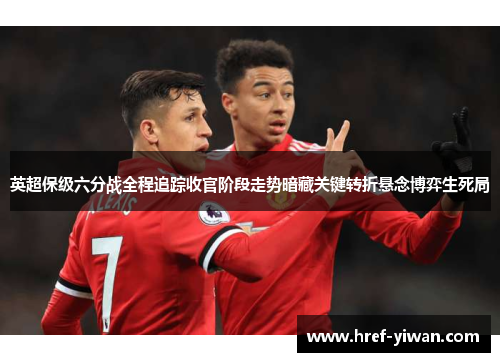 英超保级六分战全程追踪收官阶段走势暗藏关键转折悬念博弈生死局 英超保级六分战全程追踪收官阶段走势暗藏关键转折悬念博弈生死局