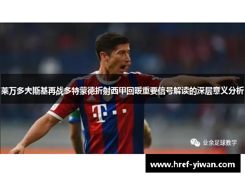 莱万多夫斯基再战多特蒙德折射西甲回暖重要信号解读的深层意义分析 莱万多夫斯基再战多特蒙德折射西甲回暖重要信号解读的深层意义分析