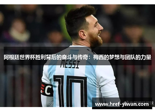 阿根廷世界杯胜利背后的奋斗与传奇:梅西的梦想与团队的力量 阿根廷世界杯胜利背后的奋斗与传奇:梅西的梦想与团队的力量