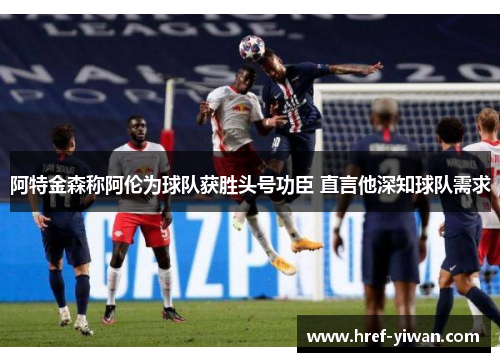 阿特金森称阿伦为球队获胜头号功臣 直言他深知球队需求 阿特金森称阿伦为球队获胜头号功臣 直言他深知球队需求