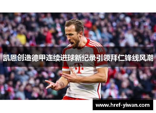 凯恩创造德甲连续进球新纪录引领拜仁锋线风潮 凯恩创造德甲连续进球新纪录引领拜仁锋线风潮