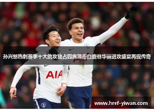 孙兴慜热刺赛季十大助攻独占四席领衔白鹿巷华丽进攻盛宴再现传奇 孙兴慜热刺赛季十大助攻独占四席领衔白鹿巷华丽进攻盛宴再现传奇