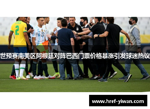 世预赛南美区阿根廷对阵巴西门票价格暴涨引发球迷热议 世预赛南美区阿根廷对阵巴西门票价格暴涨引发球迷热议