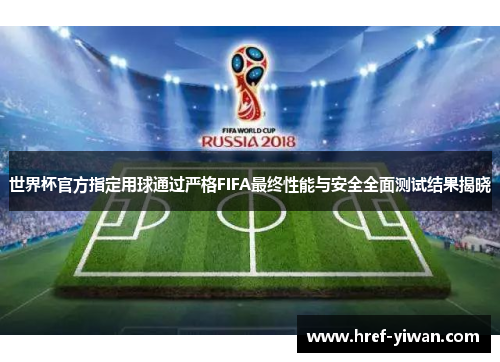 世界杯官方指定用球通过严格FIFA最终性能与安全全面测试结果揭晓 世界杯官方指定用球通过严格FIFA最终性能与安全全面测试结果揭晓