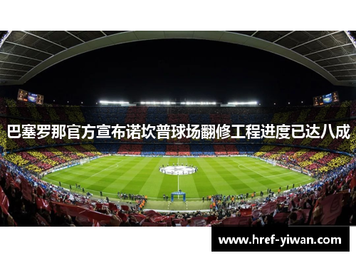 巴塞罗那官方宣布诺坎普球场翻修工程进度已达八成 巴塞罗那官方宣布诺坎普球场翻修工程进度已达八成