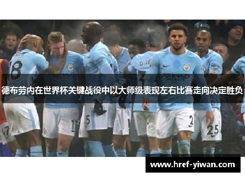 德布劳内在世界杯关键战役中以大师级表现左右比赛走向决定胜负 德布劳内在世界杯关键战役中以大师级表现左右比赛走向决定胜负