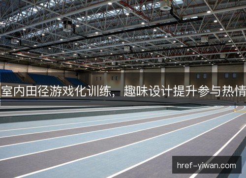 室内田径游戏化训练，趣味设计提升参与热情